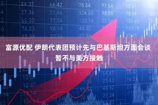 富源优配 伊朗代表团预计先与巴基斯坦方面会谈 暂不与美方接触