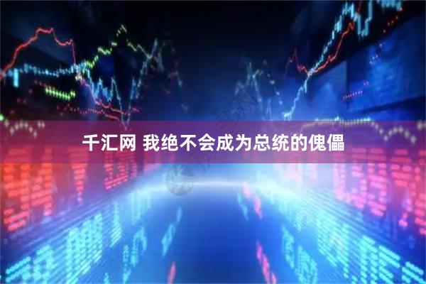 千汇网 我绝不会成为总统的傀儡
