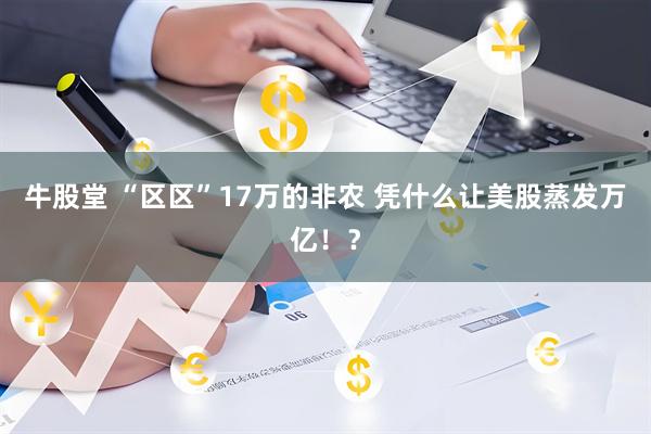 牛股堂 “区区”17万的非农 凭什么让美股蒸发万亿！？