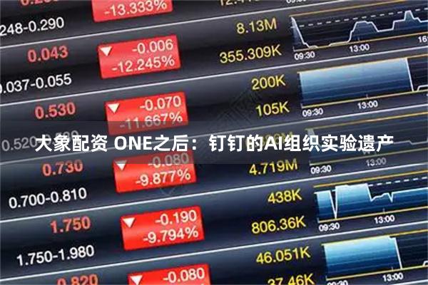 大象配资 ONE之后：钉钉的AI组织实验遗产